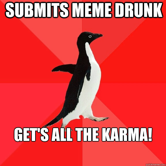 submits meme drunk gets all the karma - Socially Awesome Penguin