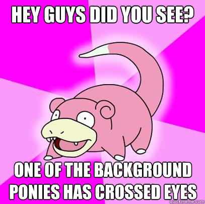 hey guys did you see one of the background ponies has cross - Slowpoke