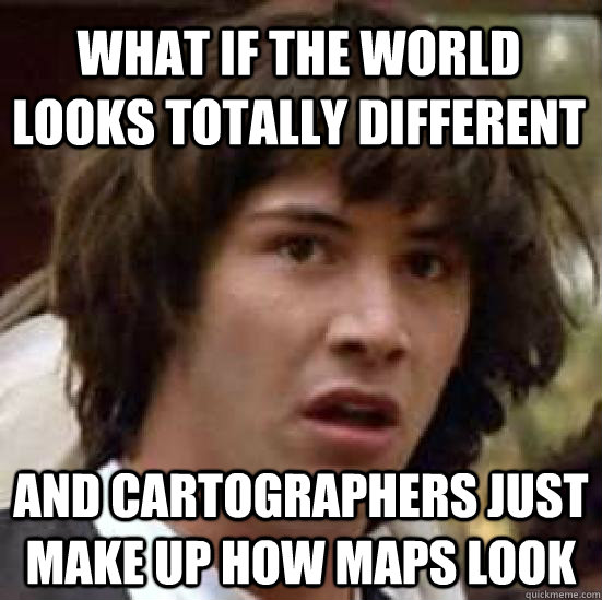 what if the world looks totally different and cartographers - conspiracy keanu