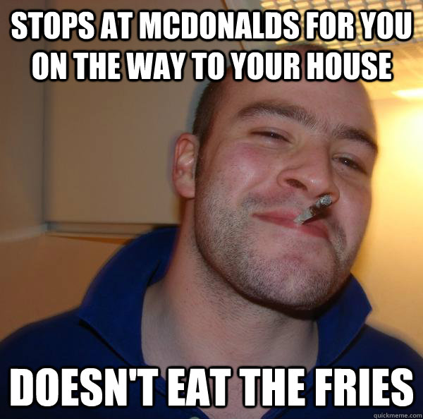 stops at mcdonalds for you on the way to your house doesnt - Good Guy Greg