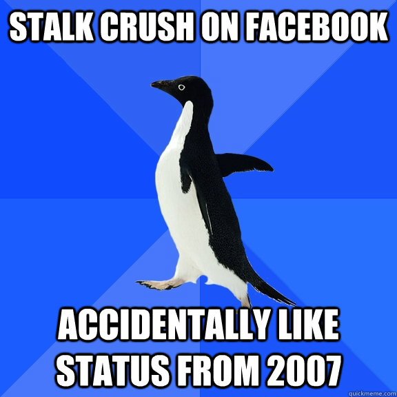 stalk crush on facebook accidentally like status from 2007 - Socially Awkward Penguin
