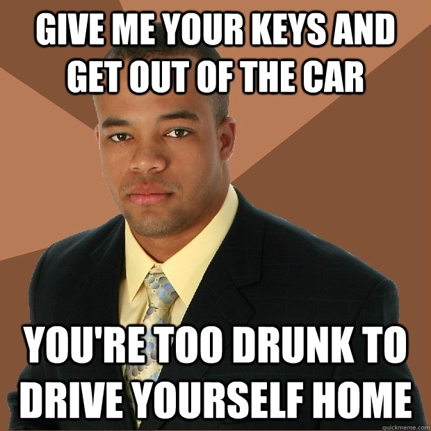 give me your keys and get out of the car youre too drunk to - Successful Black Man