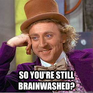 so youre still brainwashed - Creepy Wonka