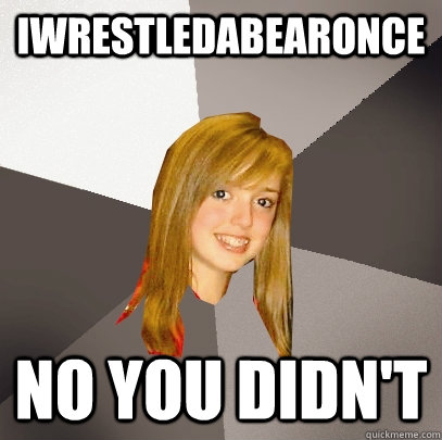 iwrestledabearonce no you didnt - Musically Oblivious 8th Grader