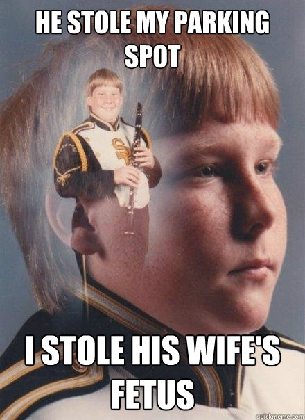 he stole my parking spot i stole his wifes fetus - PTSD Clarinet Boy