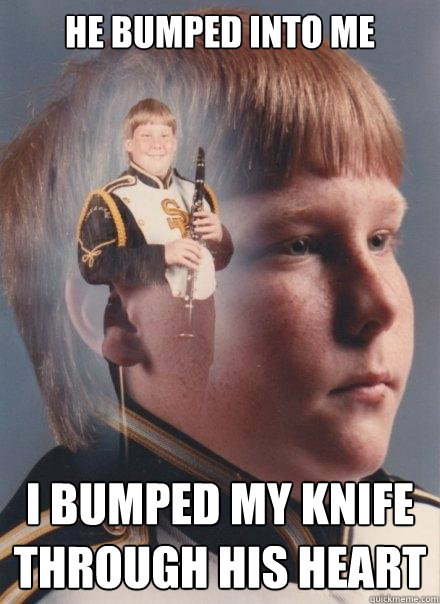 he bumped into me i bumped my knife through his heart - PTSD Clarinet Boy