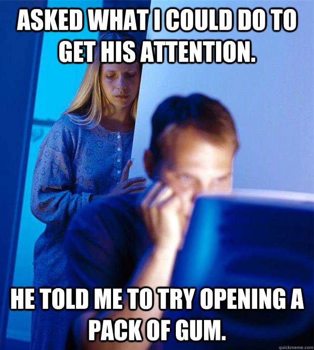 asked what i could do to get his attention he told me to tr - Redditors Wife