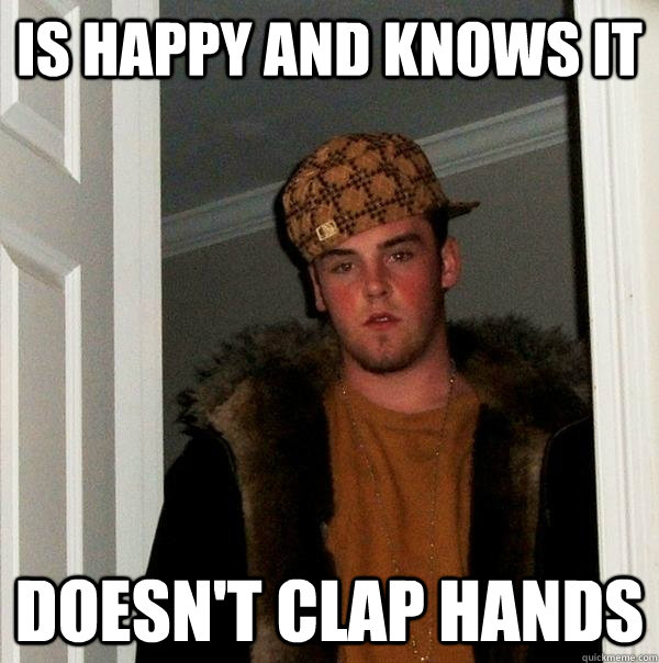 is happy and knows it doesnt clap hands - Scumbag Steve