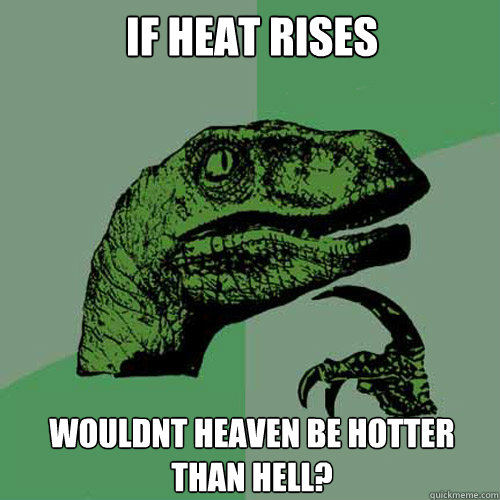 if heat rises wouldnt heaven be hotter than hell - Philosoraptor