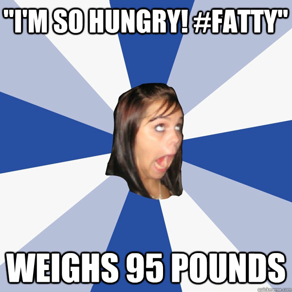im so hungry fatty weighs 95 pounds - Annoying Facebook Girl