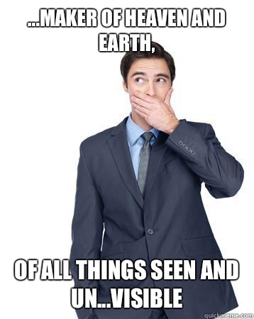 maker of heaven and earth Of all things seen and unvisible - Confused Catholic
