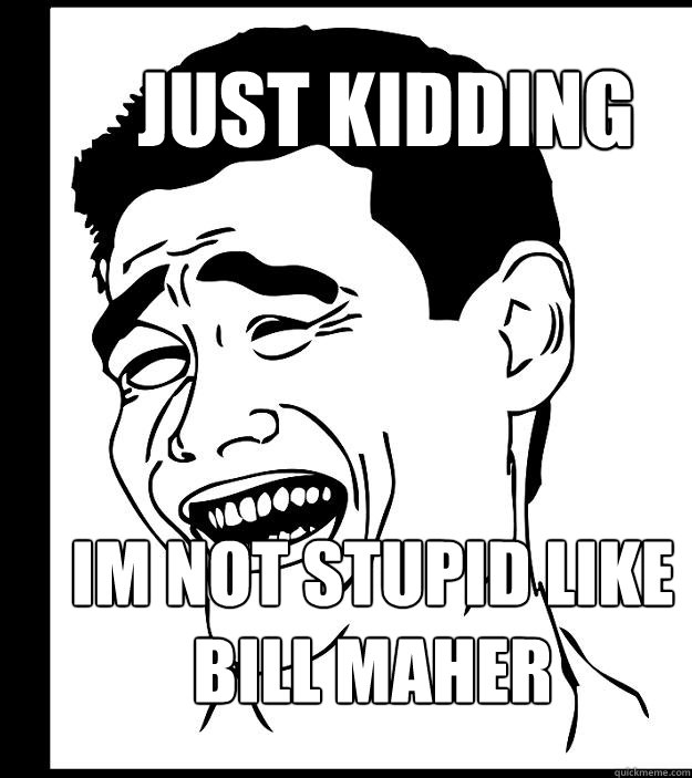 just kidding im not stupid like bill maher - Yao ming