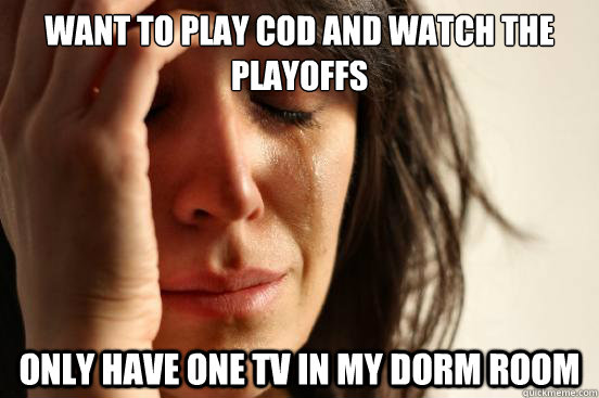 want to play cod and watch the playoffs only have one tv in - First World Problems