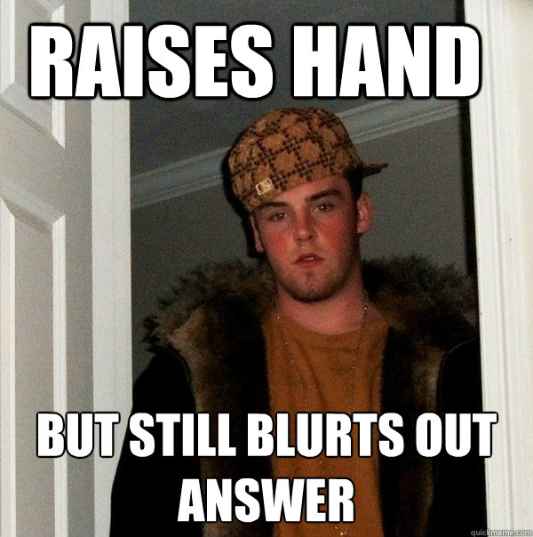raises hand but still blurts out answer - Scumbag Steve