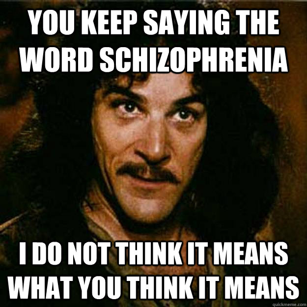 you keep saying the word schizophrenia i do not think it mea - Inigo Montoya