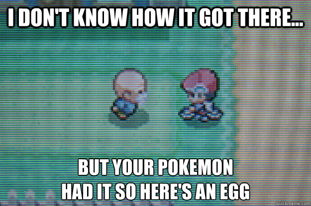i dont know how it got there but your pokemon had it so - Sexually Oblivious Daycare man