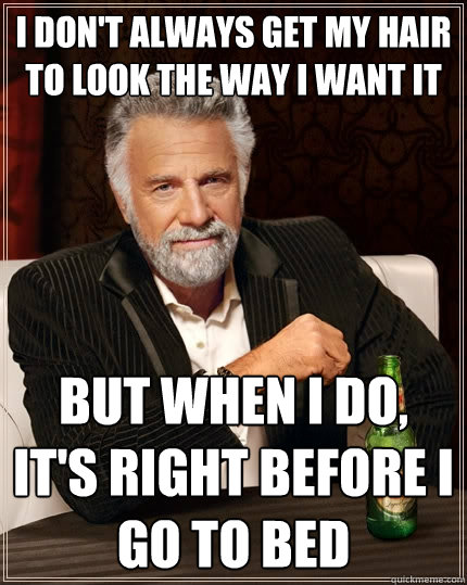 i dont always get my hair to look the way i want it but whe - The Most Interesting Man In The World