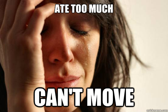 ate too much cant move - First World Problems