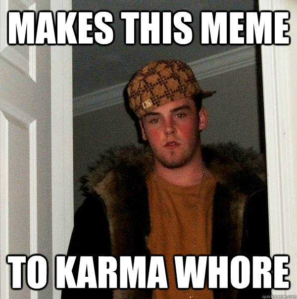 makes this meme to karma whore - Scumbag Steve