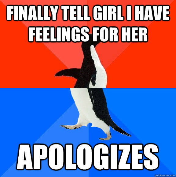 finally tell girl i have feelings for her apologizes - Socially Awesome Awkward Penguin