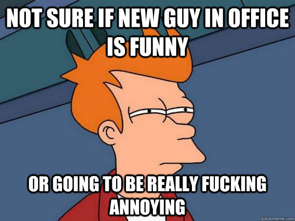 not sure if new guy in office is funny or going to be really - Futurama Fry