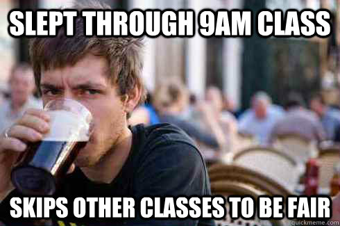 slept through 9am class skips other classes to be fair - Lazy College Senior