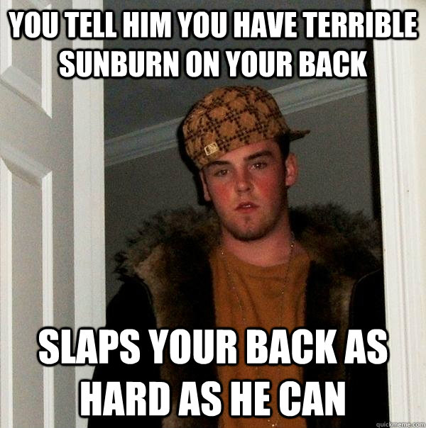 you tell him you have terrible sunburn on your back slaps yo - Scumbag Steve