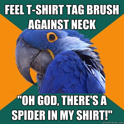 feel tshirt tag brush against neck oh god theres a spide - Paranoid Parrot