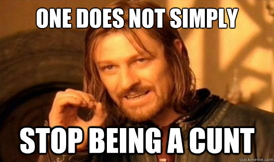 one does not simply stop being a cunt - Boromir