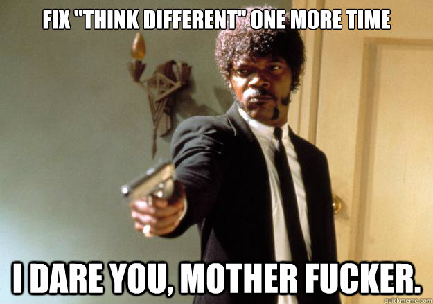 fix think different one more time i dare you mother fucke - Samuel L Jackson