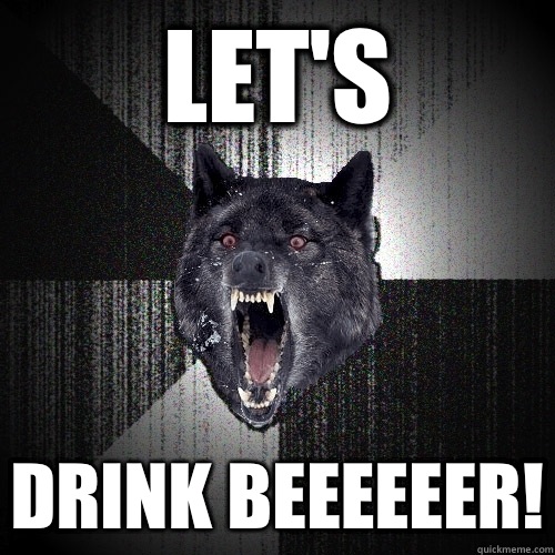 Lets Drink beeeeeer - Insanity Wolf
