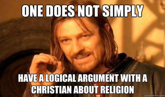 one does not simply have a logical argument with a christian - Boromir