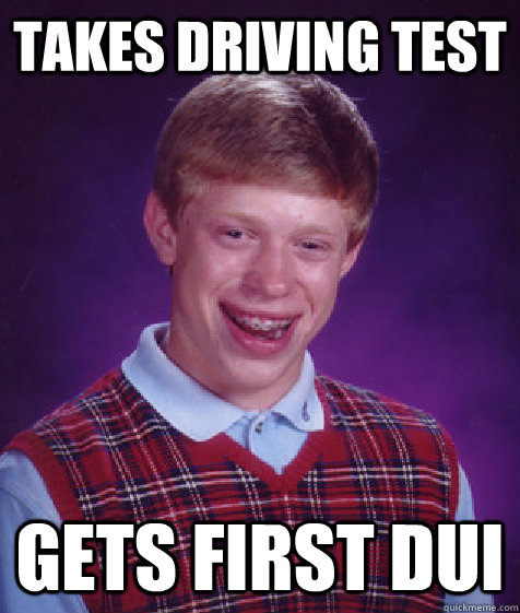 takes driving test gets first dui - Bad Luck Brian