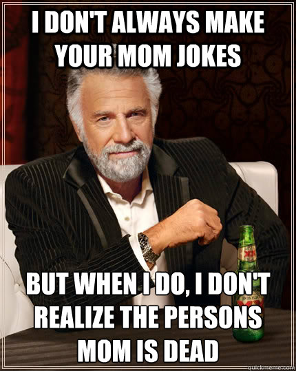 i dont always make your mom jokes but when i do i dont re - The Most Interesting Man In The World