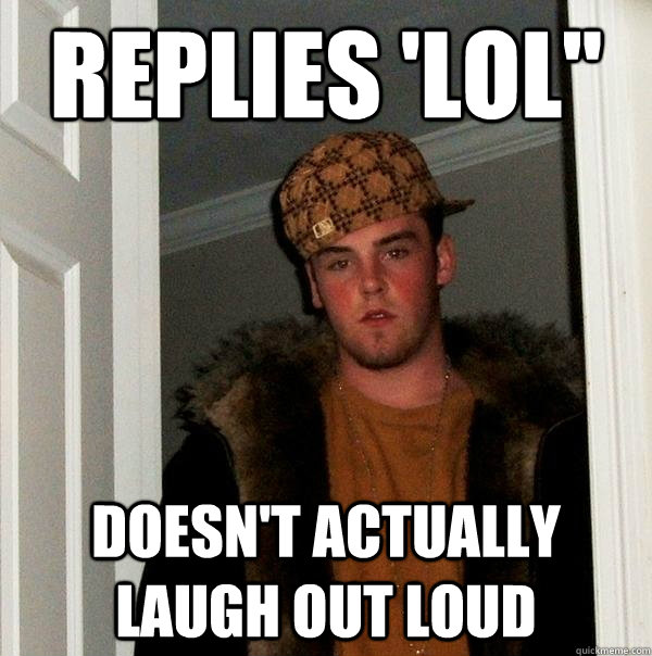 replies lol doesnt actually laugh out loud - Scumbag Steve