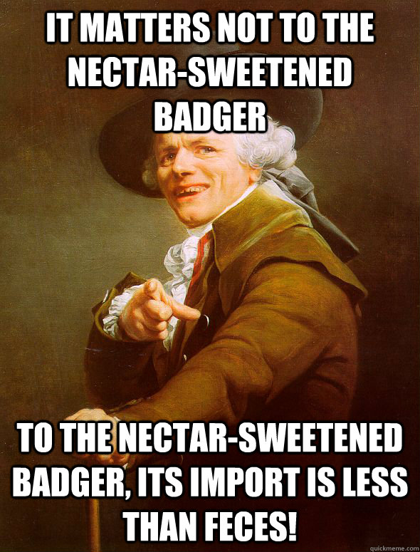 it matters not to the nectarsweetened badger to the nectar - Joseph Ducreux
