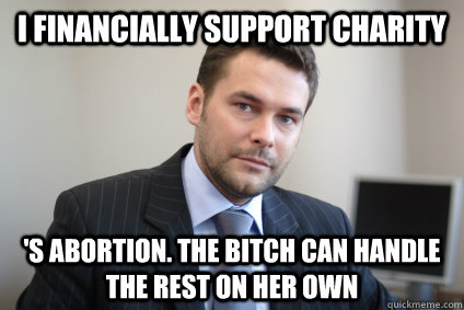 i financially support charity s abortion the bitch can han - Successful White Man