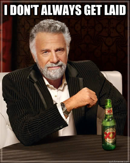 i dont always get laid - The Most Interesting Man In The World