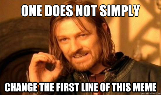 one does not simply change the first line of this meme - Boromir
