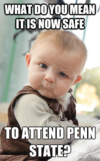 what do you mean it is now safe to attend penn state - skeptical baby