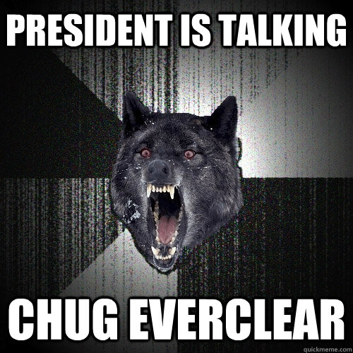 president is talking chug everclear - Insanity Wolf