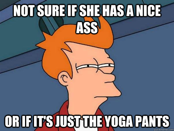 not sure if she has a nice ass or if its just the yoga pant - Futurama Fry