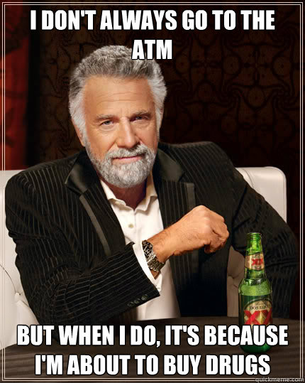 i dont always go to the atm but when i do its because im - Dos Equis man