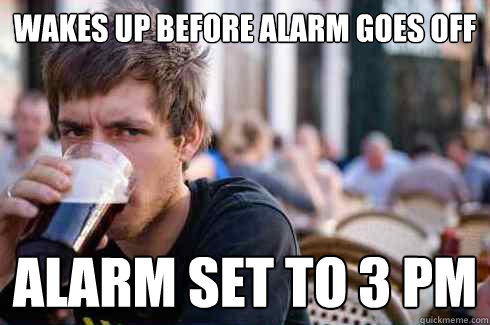 wakes up before alarm goes off alarm set to 3 pm - Lazy College Senior