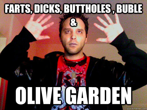 farts dicks buttholes buble olive garden -