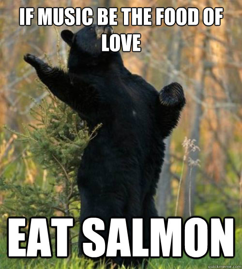 if music be the food of love eat salmon - Shakesbear