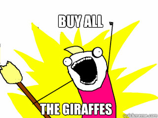 buy all the giraffes - All The Things