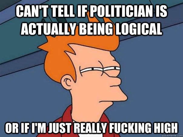 cant tell if politician is actually being logical or if im - Futurama Fry
