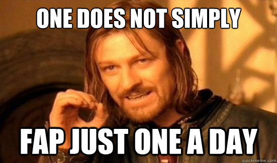 one does not simply fap just one a day - Boromir