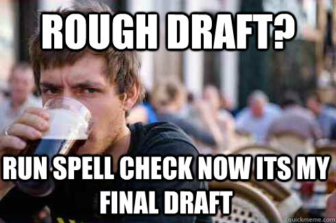 rough draft run spell check now its my final draft - Lazy College Senior